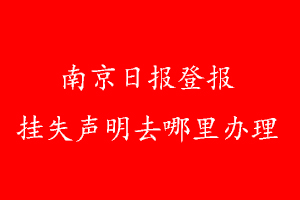 南京日報(bào)登報(bào)掛失聲明去哪里辦理