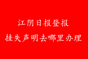 江陰日報(bào)登報(bào)掛失聲明去哪里辦理